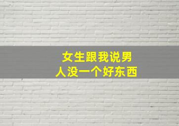 女生跟我说男人没一个好东西