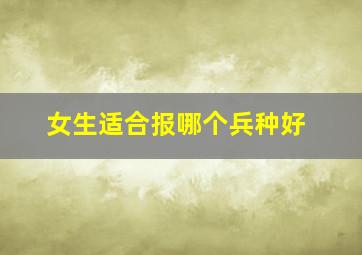 女生适合报哪个兵种好