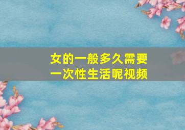 女的一般多久需要一次性生活呢视频