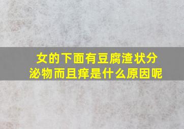 女的下面有豆腐渣状分泌物而且痒是什么原因呢