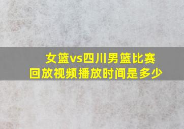 女篮vs四川男篮比赛回放视频播放时间是多少