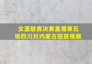 女篮联赛决赛直播第五场四川对内蒙古回放视频