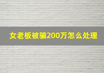 女老板被骗200万怎么处理