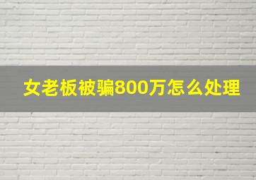 女老板被骗800万怎么处理