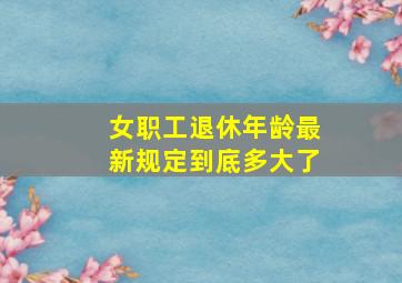 女职工退休年龄最新规定到底多大了