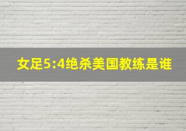 女足5:4绝杀美国教练是谁