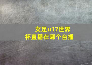 女足u17世界杯直播在哪个台播