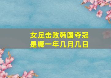 女足击败韩国夺冠是哪一年几月几日