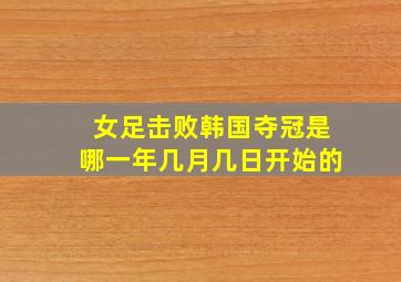 女足击败韩国夺冠是哪一年几月几日开始的