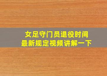 女足守门员退役时间最新规定视频讲解一下