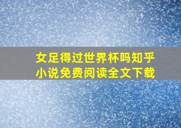 女足得过世界杯吗知乎小说免费阅读全文下载