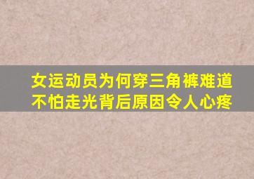 女运动员为何穿三角裤难道不怕走光背后原因令人心疼