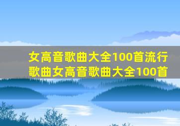 女高音歌曲大全100首流行歌曲女高音歌曲大全100首