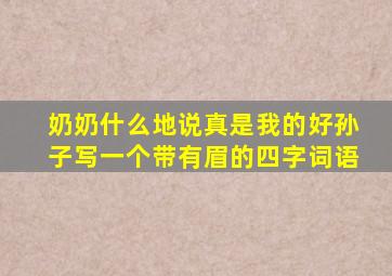 奶奶什么地说真是我的好孙子写一个带有眉的四字词语