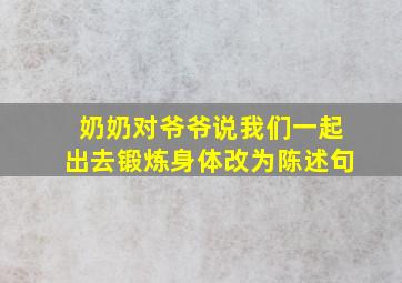 奶奶对爷爷说我们一起出去锻炼身体改为陈述句