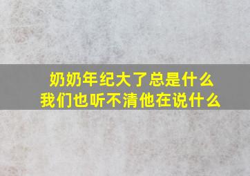 奶奶年纪大了总是什么我们也听不清他在说什么