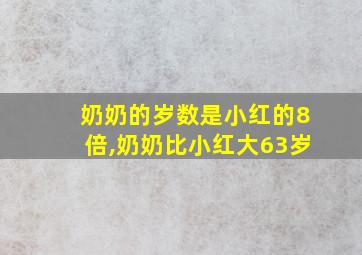 奶奶的岁数是小红的8倍,奶奶比小红大63岁