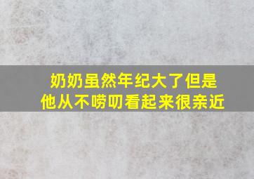 奶奶虽然年纪大了但是他从不唠叨看起来很亲近