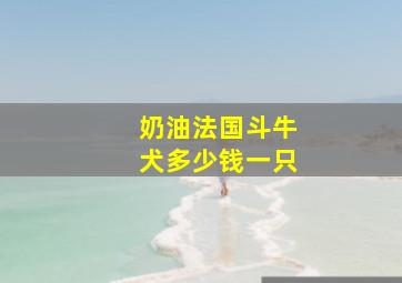 奶油法国斗牛犬多少钱一只