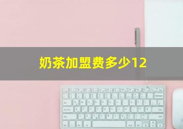 奶茶加盟费多少12