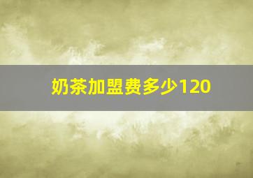 奶茶加盟费多少120