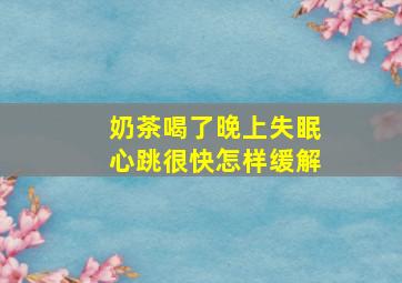 奶茶喝了晚上失眠心跳很快怎样缓解