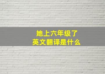 她上六年级了英文翻译是什么