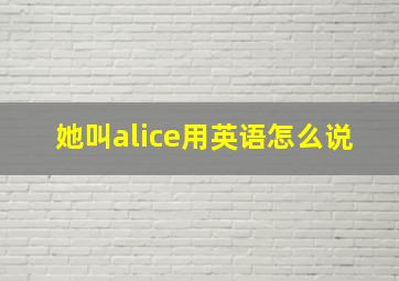 她叫alice用英语怎么说