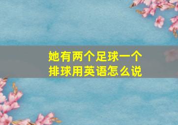 她有两个足球一个排球用英语怎么说