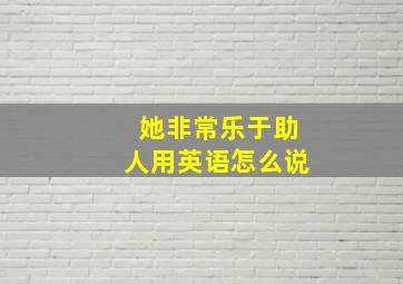 她非常乐于助人用英语怎么说