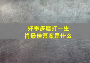 好事多磨打一生肖最佳答案是什么