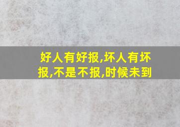 好人有好报,坏人有坏报,不是不报,时候未到