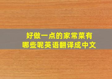 好做一点的家常菜有哪些呢英语翻译成中文