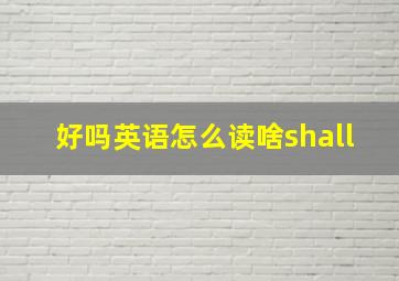 好吗英语怎么读啥shall