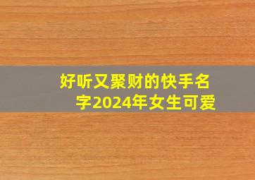 好听又聚财的快手名字2024年女生可爱