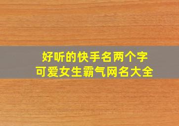 好听的快手名两个字可爱女生霸气网名大全