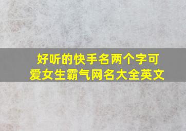 好听的快手名两个字可爱女生霸气网名大全英文