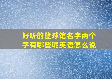 好听的篮球馆名字两个字有哪些呢英语怎么说