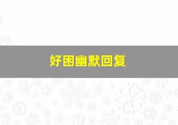 好困幽默回复