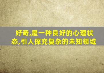 好奇,是一种良好的心理状态,引人探究复杂的未知领域