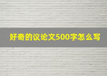 好奇的议论文500字怎么写