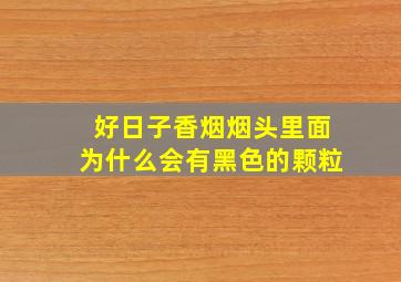 好日子香烟烟头里面为什么会有黑色的颗粒