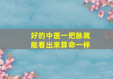 好的中医一把脉就能看出来算命一样