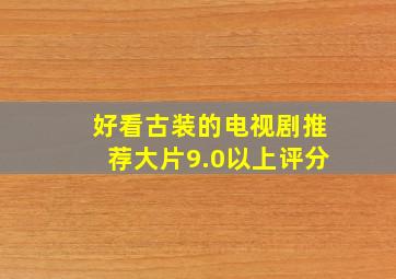 好看古装的电视剧推荐大片9.0以上评分