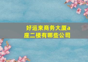 好运来商务大厦a座二楼有哪些公司