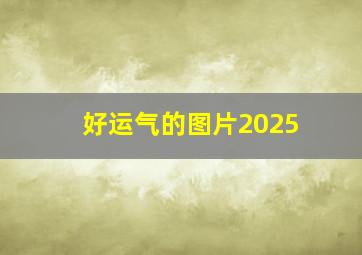 好运气的图片2025