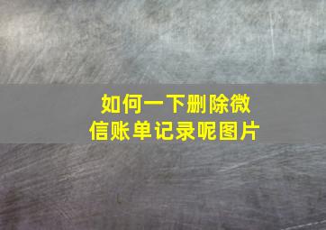 如何一下删除微信账单记录呢图片