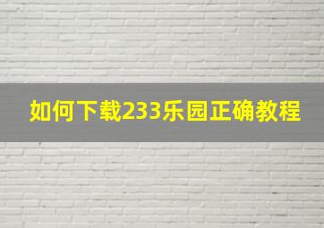 如何下载233乐园正确教程