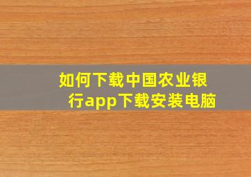 如何下载中国农业银行app下载安装电脑