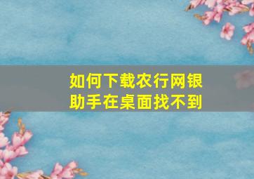 如何下载农行网银助手在桌面找不到